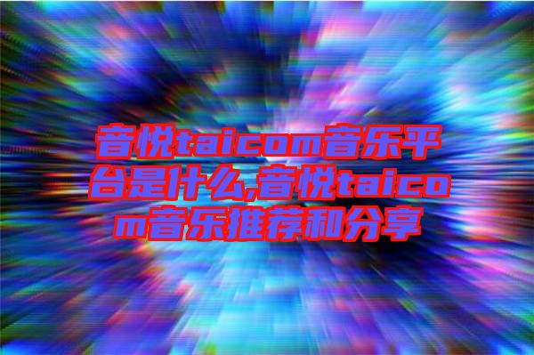 音悅taicom音樂平臺(tái)是什么,音悅taicom音樂推薦和分享