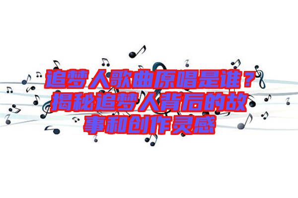 追夢人歌曲原唱是誰？揭秘追夢人背后的故事和創(chuàng)作靈感