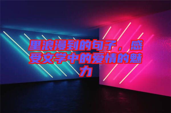 里浪漫到的句子，感受文學(xué)中的愛情的魅力