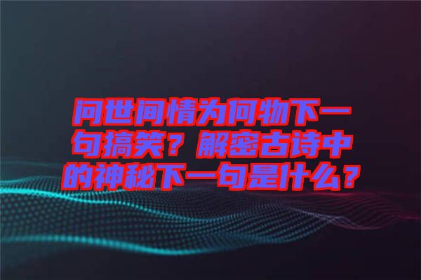 問世間情為何物下一句搞笑？解密古詩中的神秘下一句是什么？