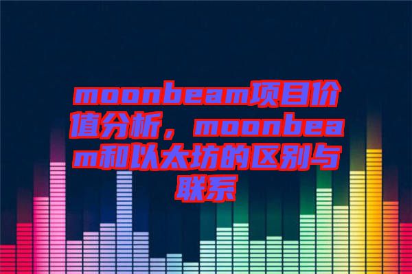 moonbeam項目價值分析，moonbeam和以太坊的區(qū)別與聯(lián)系