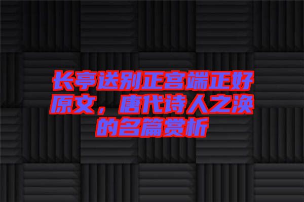 長亭送別正宮端正好原文，唐代詩人之渙的名篇賞析