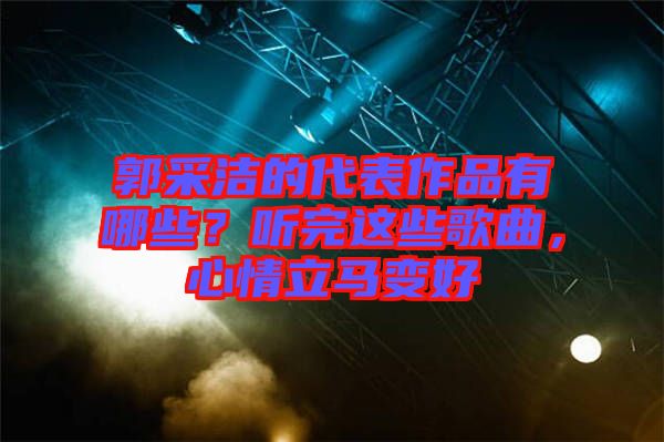 郭采潔的代表作品有哪些？聽(tīng)完這些歌曲，心情立馬變好