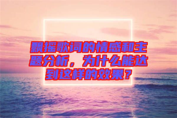 飄搖歌詞的情感和主題分析，為什么能達(dá)到這樣的效果？