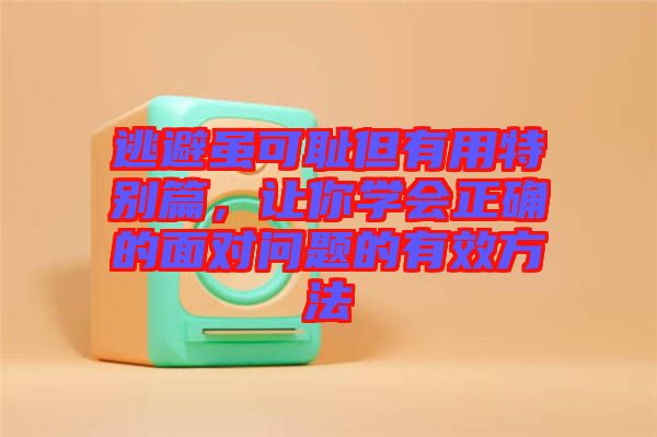 逃避雖可恥但有用特別篇，讓你學會正確的面對問題的有效方法