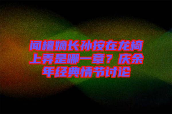 聞檀嫡長孫按在龍椅上弄是哪一章？慶余年經(jīng)典情節(jié)討論