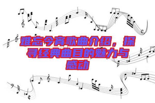 難忘今宵歌曲介紹，探尋經(jīng)典曲目的魅力與感動(dòng)