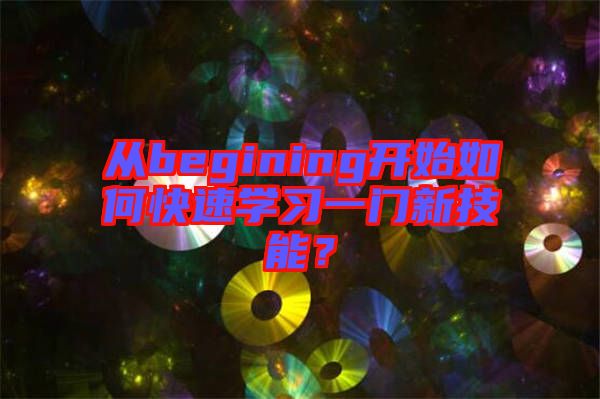 從begining開始如何快速學習一門新技能？