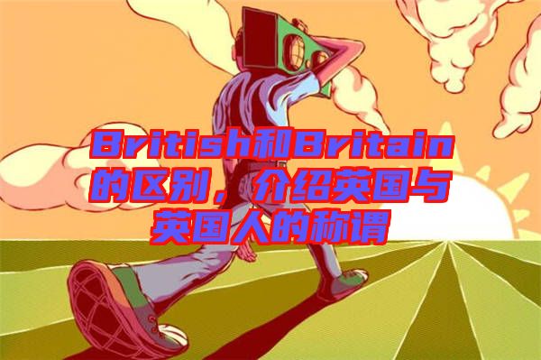 British和Britain的區(qū)別，介紹英國(guó)與英國(guó)人的稱謂