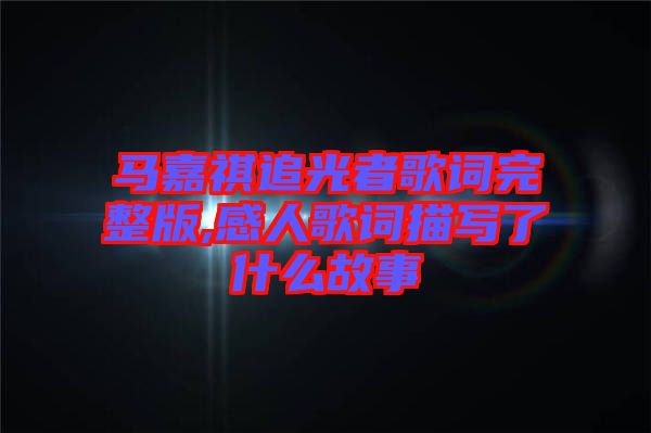 馬嘉祺追光者歌詞完整版,感人歌詞描寫了什么故事