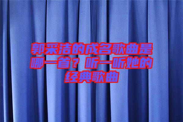 郭采潔的成名歌曲是哪一首？聽一聽她的經(jīng)典歌曲