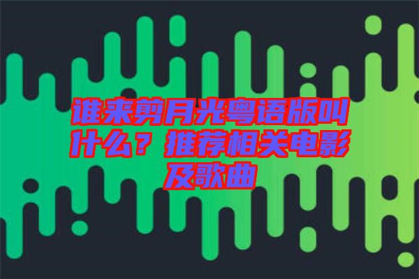 誰來剪月光粵語版叫什么？推薦相關(guān)電影及歌曲