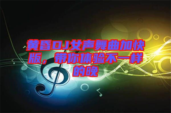 黃昏DJ女聲舞曲加快版，帶你體驗(yàn)不一樣的晚