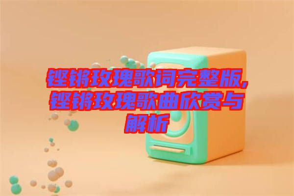 鏗鏘玫瑰歌詞完整版,鏗鏘玫瑰歌曲欣賞與解析