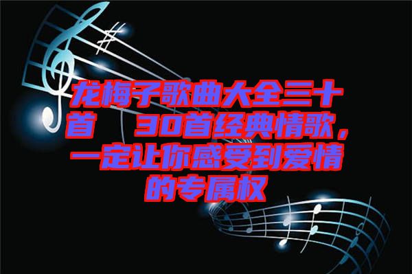 龍梅子歌曲大全三十首  30首經(jīng)典情歌，一定讓你感受到愛情的專屬權(quán)