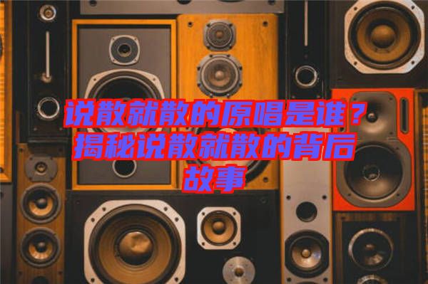 說散就散的原唱是誰？揭秘說散就散的背后故事