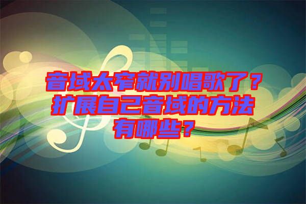 音域太窄就別唱歌了？擴展自己音域的方法有哪些？