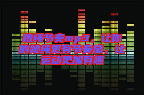 跳繩節(jié)奏mp3，讓你的跳繩更有節(jié)奏感，讓運動更加有趣