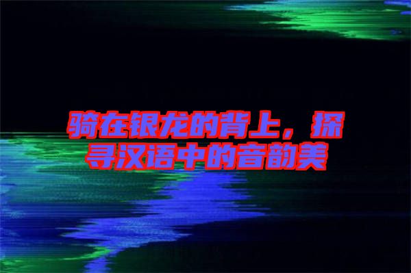 騎在銀龍的背上，探尋漢語中的音韻美