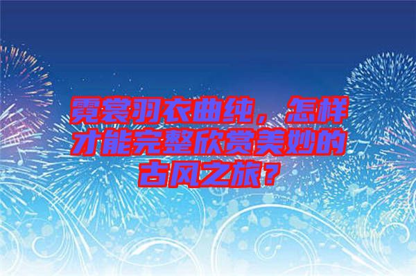 霓裳羽衣曲純，怎樣才能完整欣賞美妙的古風之旅？