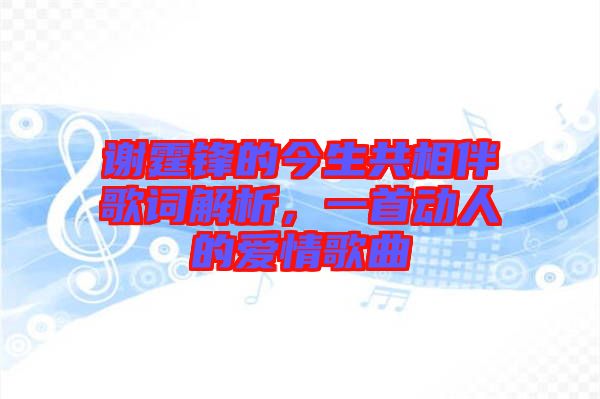 謝霆鋒的今生共相伴歌詞解析，一首動人的愛情歌曲