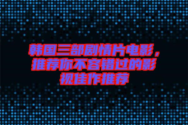 韓國三部劇情片電影，推薦你不容錯(cuò)過的影視佳作推薦