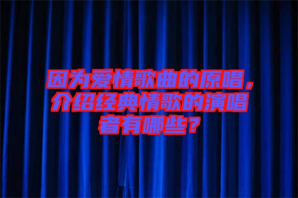 因?yàn)閻矍楦枨脑?，介紹經(jīng)典情歌的演唱者有哪些？