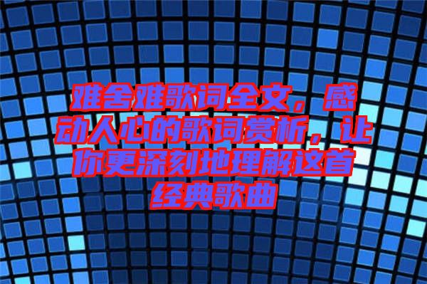 難舍難歌詞全文，感動人心的歌詞賞析，讓你更深刻地理解這首經(jīng)典歌曲