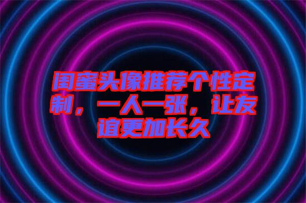 閨蜜頭像推薦個性定制，一人一張，讓友誼更加長久