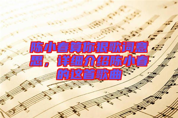 陳小春算你狠歌詞意思，詳細(xì)介紹陳小春的這首歌曲