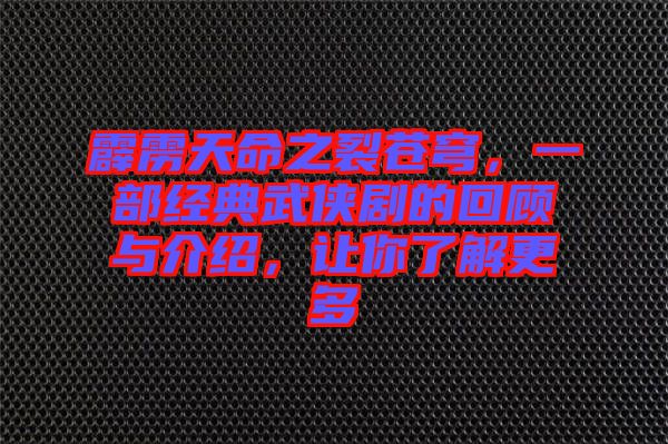 霹靂天命之裂蒼穹，一部經(jīng)典武俠劇的回顧與介紹，讓你了解更多