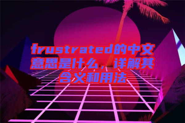 frustrated的中文意思是什么，詳解其含義和用法