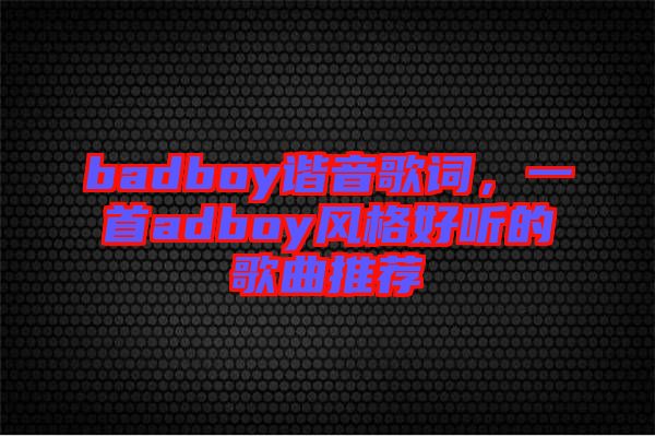 badboy諧音歌詞，一首adboy風(fēng)格好聽的歌曲推薦