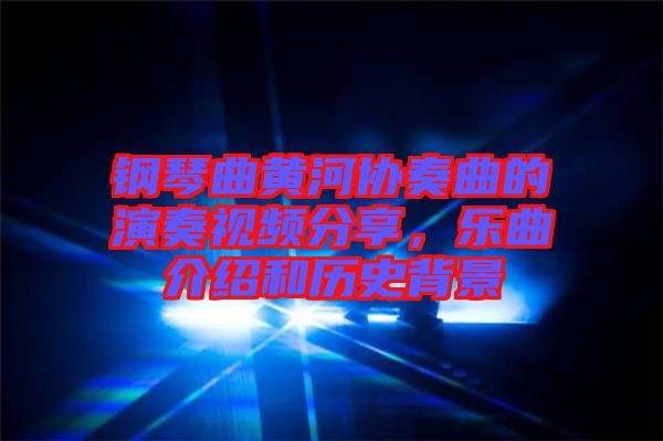 鋼琴曲黃河協(xié)奏曲的演奏視頻分享，樂(lè)曲介紹和歷史背景