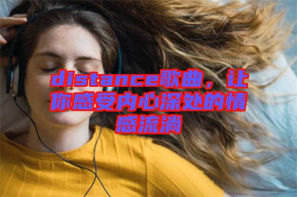 distance歌曲，讓你感受內(nèi)心深處的情感流淌