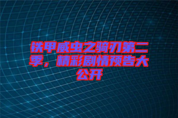 鐵甲威蟲之騎刃第二季，精彩劇情預(yù)告大公開