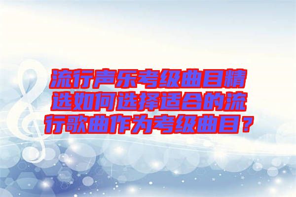 流行聲樂考級曲目精選如何選擇適合的流行歌曲作為考級曲目？