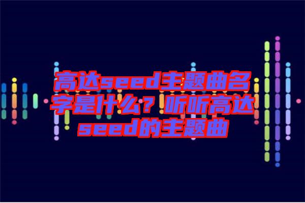 高達(dá)seed主題曲名字是什么？聽聽高達(dá)seed的主題曲