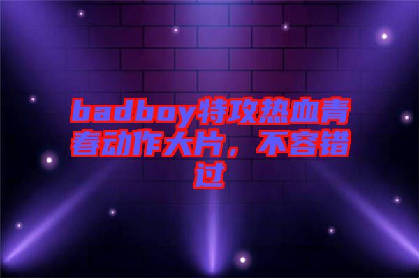 badboy特攻熱血青春動(dòng)作大片，不容錯(cuò)過