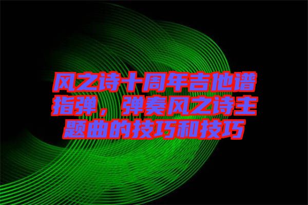 風之詩十周年吉他譜指彈，彈奏風之詩主題曲的技巧和技巧