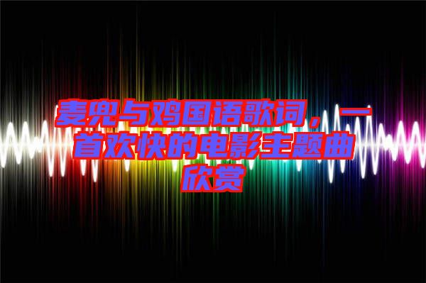 麥兜與雞國語歌詞，一首歡快的電影主題曲欣賞