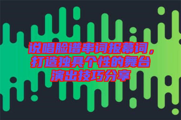 說(shuō)唱臉譜串詞報(bào)幕詞，打造獨(dú)具個(gè)性的舞臺(tái)演出技巧分享