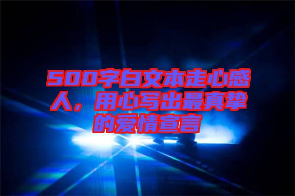 500字白文本走心感人，用心寫(xiě)出最真摯的愛(ài)情宣言