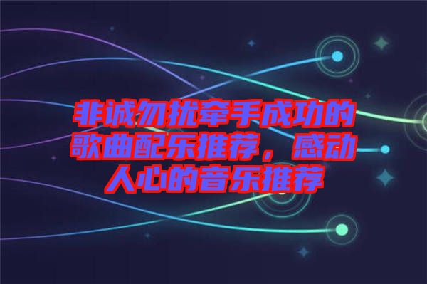 非誠勿擾牽手成功的歌曲配樂推薦，感動人心的音樂推薦