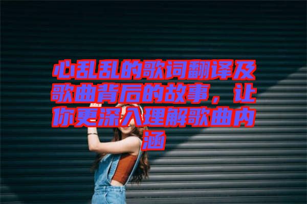 心亂亂的歌詞翻譯及歌曲背后的故事，讓你更深入理解歌曲內(nèi)涵