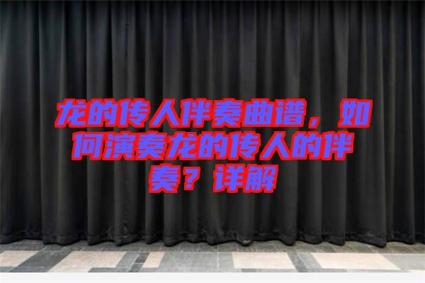 龍的傳人伴奏曲譜，如何演奏龍的傳人的伴奏？詳解