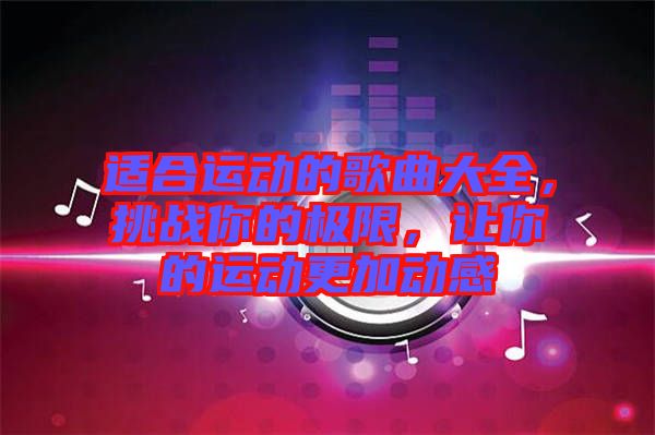 適合運動的歌曲大全，挑戰(zhàn)你的極限，讓你的運動更加動感