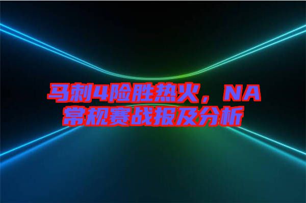 馬刺4險勝熱火，NA常規(guī)賽戰(zhàn)報及分析