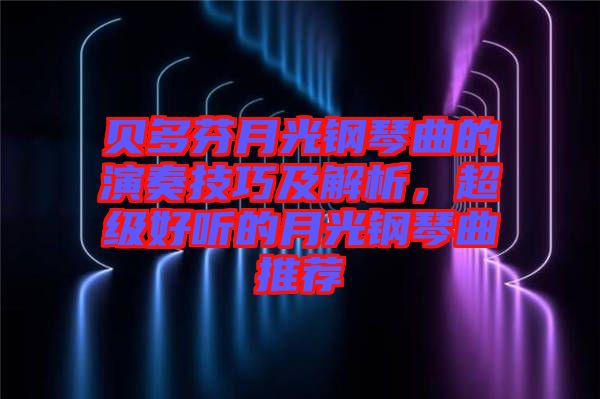 貝多芬月光鋼琴曲的演奏技巧及解析，超級好聽的月光鋼琴曲推薦