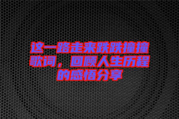 這一路走來跌跌撞撞歌詞，回顧人生歷程的感悟分享